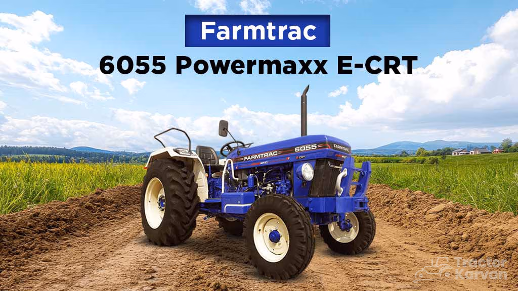 Best Tractor Models in India - Farmtrac 6055 Powermaxx E-CRT