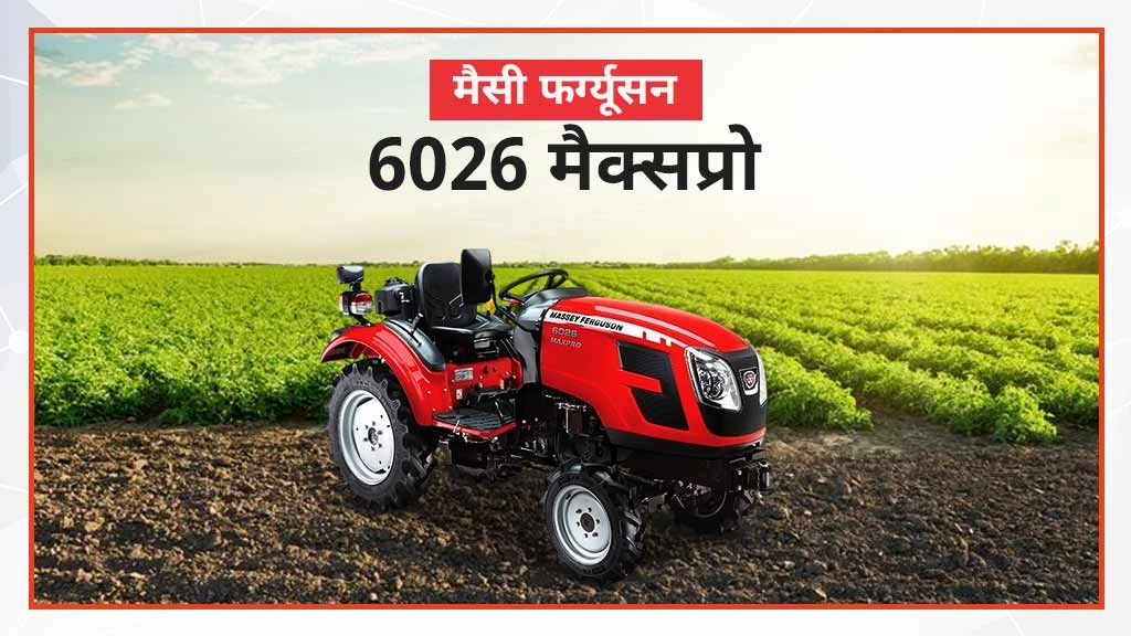 बेस्ट मैसी फर्ग्यूसन मिनी ट्रैक्टर - मैसी फर्ग्यूसन 6026 मैक्सप्रो