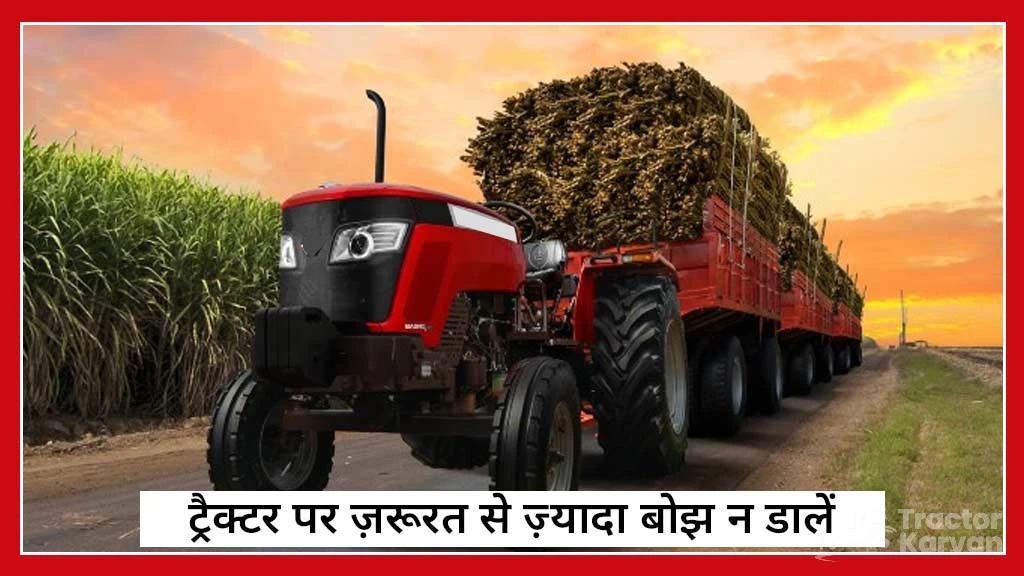जानें ट्रैक्टर इंजन के अधिक गर्म होने के कारण एवं बचाव - ट्रैक्टर पर ज़रूरत से ज़्यादा बोझ न डालें
