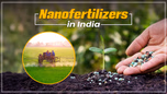 Nanofertilizers in India: An Alternative and Sustainable Method of Fertilizing Crops Article