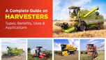 A Complete Guide on Harvesters: Types, Benefits, Uses & Applications Article