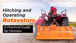 Hitching and Operating Rotavators: A Practical Guide for Farmers Article Hitching and Operating Rotavators: A Practical Guide for Farmers Article