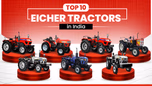 A Complete Guide of Top 10 Eicher Tractors in India Article