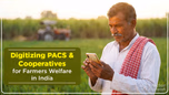 Digitizing PACS & Cooperatives for Farmers Welfare in India: Meaning, Objectives & Benefits Article