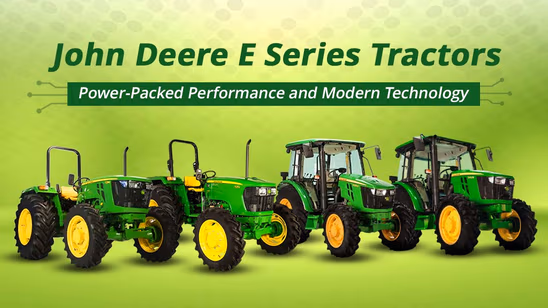 John Deere E Series Tractors: Power-Packed Performance and Modern Technology
